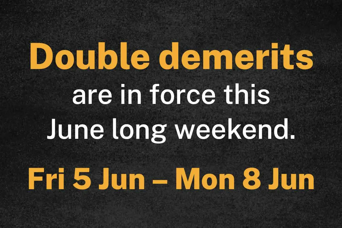 <p>Remember that Double Demerits come into force this June long weekend.</p>\\n
